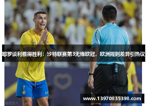 耶罗谈利雅得胜利：沙特联赛第3无缘欧冠，欧洲规则差异引热议